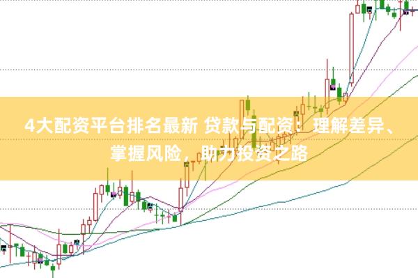 4大配资平台排名最新 贷款与配资：理解差异、掌握风险，助力投资之路