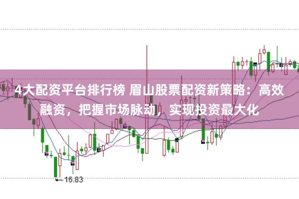 4大配资平台排行榜 眉山股票配资新策略：高效融资，把握市场脉动，实现投资最大化