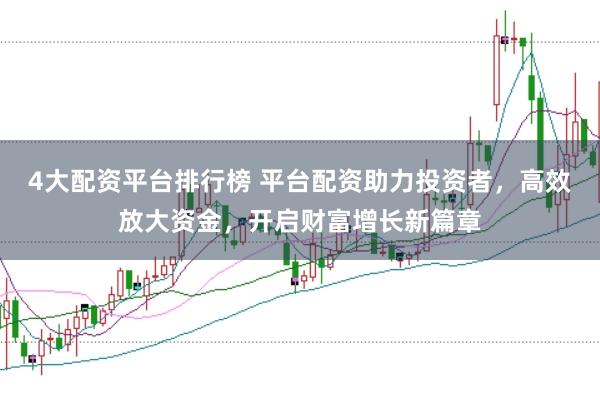 4大配资平台排行榜 平台配资助力投资者，高效放大资金，开启财富增长新篇章