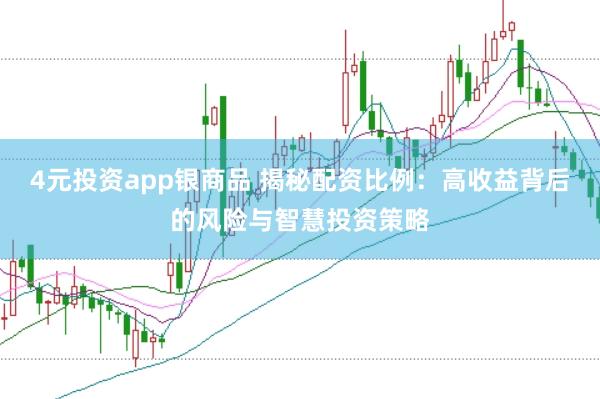 4元投资app银商品 揭秘配资比例：高收益背后的风险与智慧投资策略