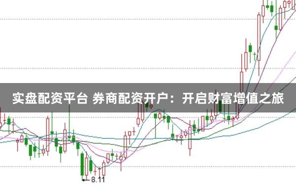 实盘配资平台 券商配资开户：开启财富增值之旅