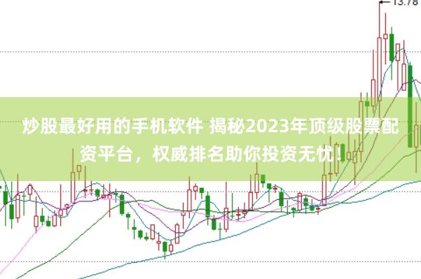 炒股最好用的手机软件 揭秘2023年顶级股票配资平台，权威排名助你投资无忧！