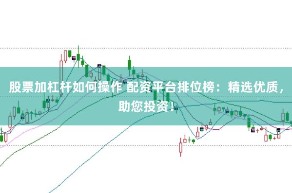 股票加杠杆如何操作 配资平台排位榜：精选优质，助您投资！