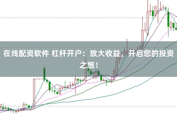 在线配资软件 杠杆开户：放大收益，开启您的投资之旅！