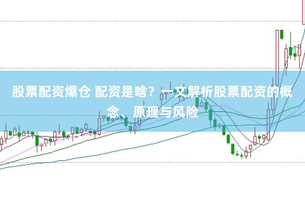 股票配资爆仓 配资是啥？一文解析股票配资的概念、原理与风险