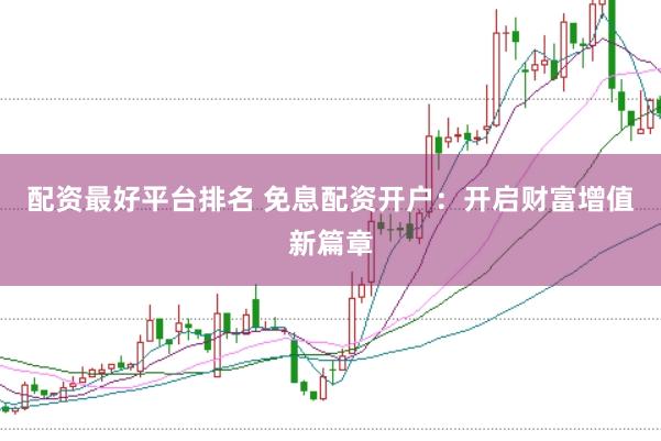 配资最好平台排名 免息配资开户：开启财富增值新篇章