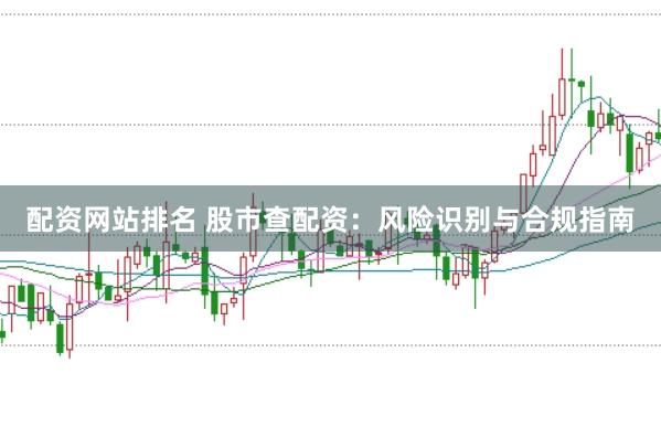 配资网站排名 股市查配资：风险识别与合规指南