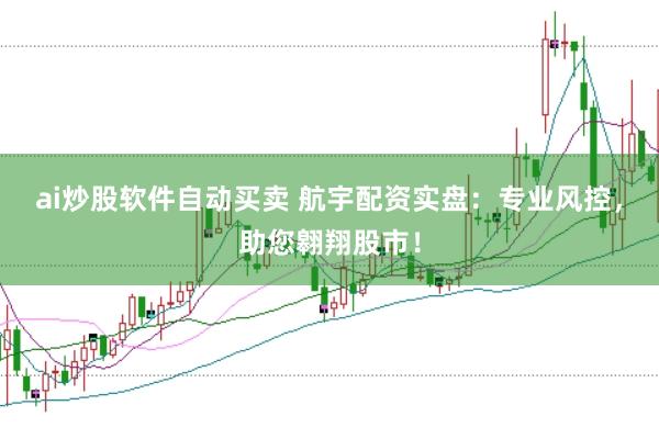 ai炒股软件自动买卖 航宇配资实盘：专业风控，助您翱翔股市！