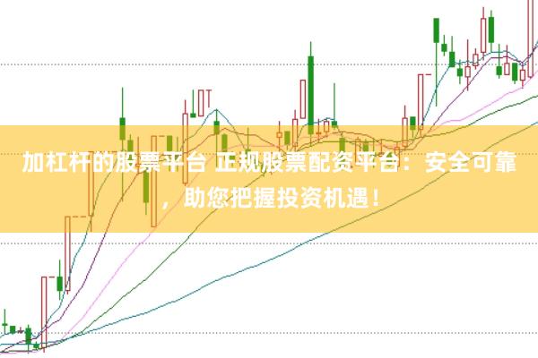 加杠杆的股票平台 正规股票配资平台：安全可靠，助您把握投资机遇！