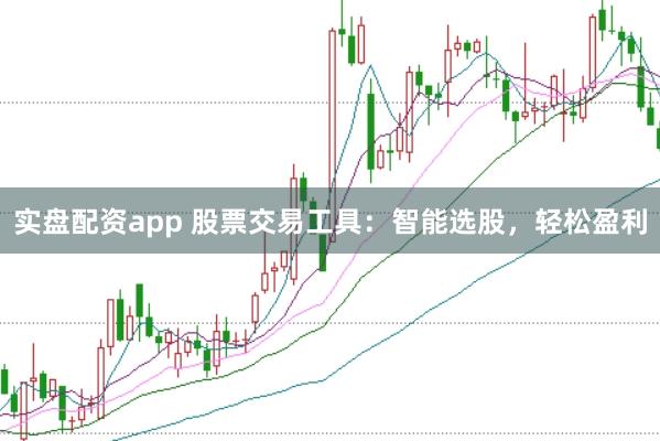 实盘配资app 股票交易工具：智能选股，轻松盈利