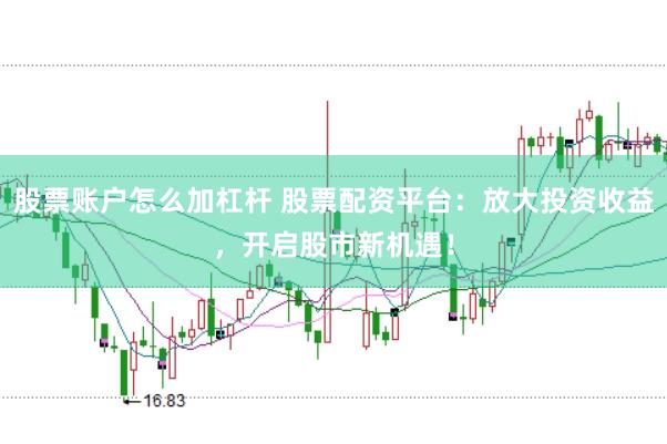 股票账户怎么加杠杆 股票配资平台：放大投资收益，开启股市新机遇！