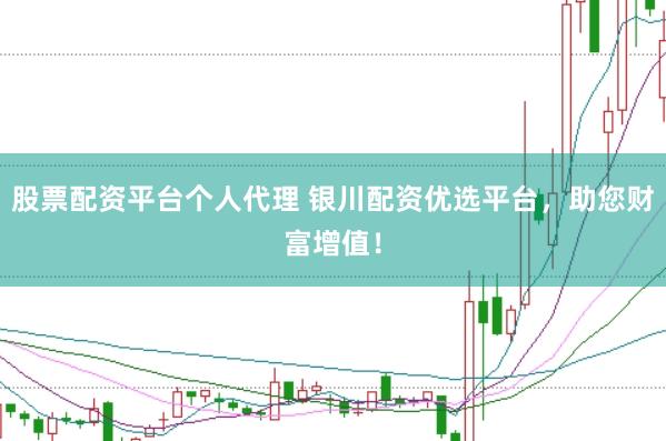 股票配资平台个人代理 银川配资优选平台，助您财富增值！