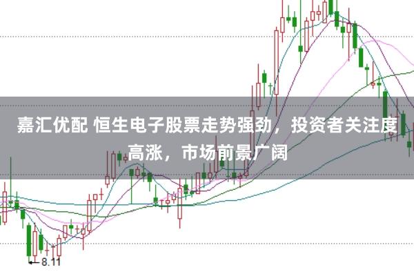 嘉汇优配 恒生电子股票走势强劲，投资者关注度高涨，市场前景广阔