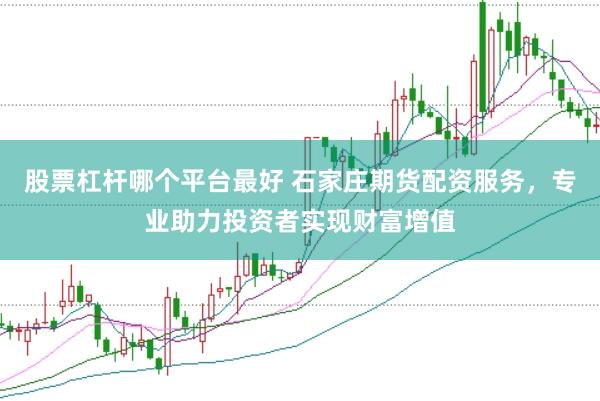 股票杠杆哪个平台最好 石家庄期货配资服务，专业助力投资者实现财富增值