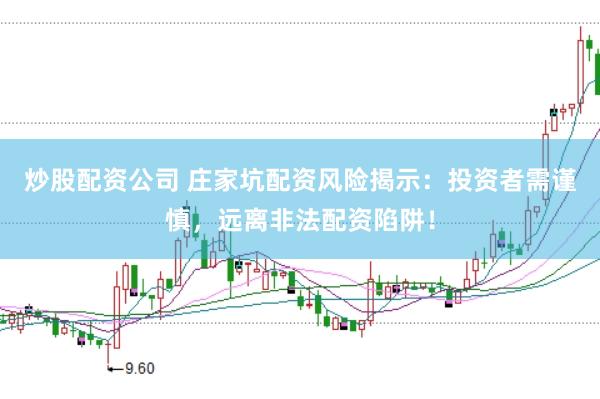 炒股配资公司 庄家坑配资风险揭示：投资者需谨慎，远离非法配资陷阱！