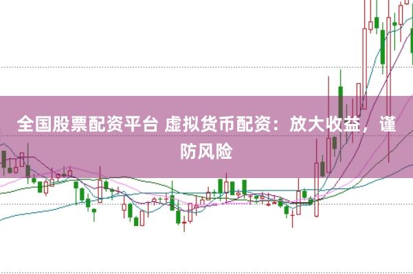 全国股票配资平台 虚拟货币配资：放大收益，谨防风险