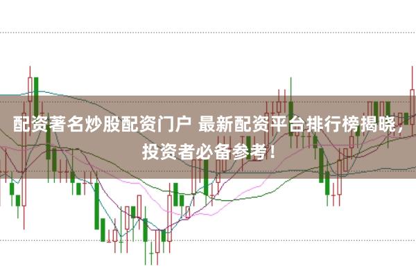 配资著名炒股配资门户 最新配资平台排行榜揭晓，投资者必备参考！