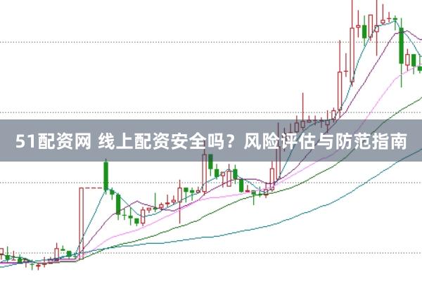51配资网 线上配资安全吗？风险评估与防范指南
