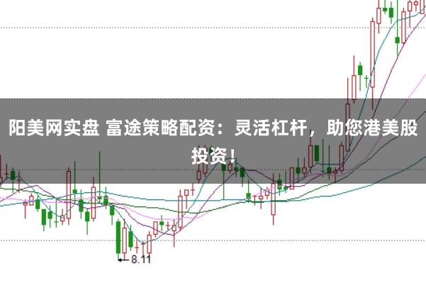 阳美网实盘 富途策略配资：灵活杠杆，助您港美股投资！