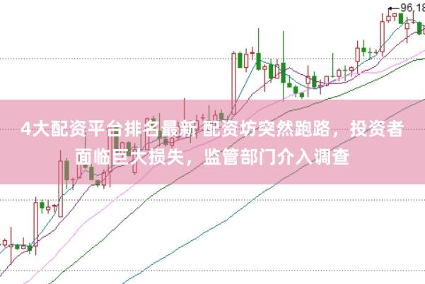 4大配资平台排名最新 配资坊突然跑路，投资者面临巨大损失，监管部门介入调查