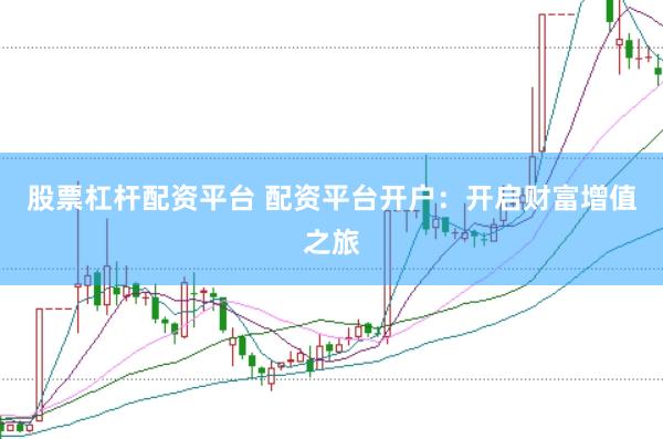 股票杠杆配资平台 配资平台开户：开启财富增值之旅