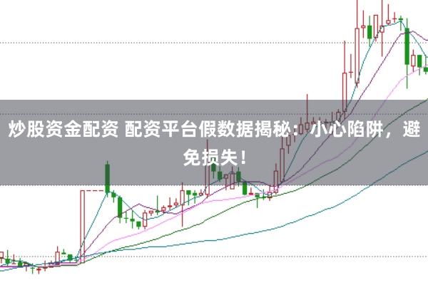 炒股资金配资 配资平台假数据揭秘：小心陷阱，避免损失！