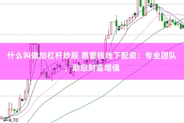什么叫做加杠杆炒股 惠管钱线下配资：专业团队，助您财富增值