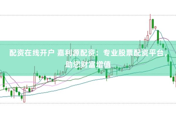 配资在线开户 嘉利源配资：专业股票配资平台，助您财富增值