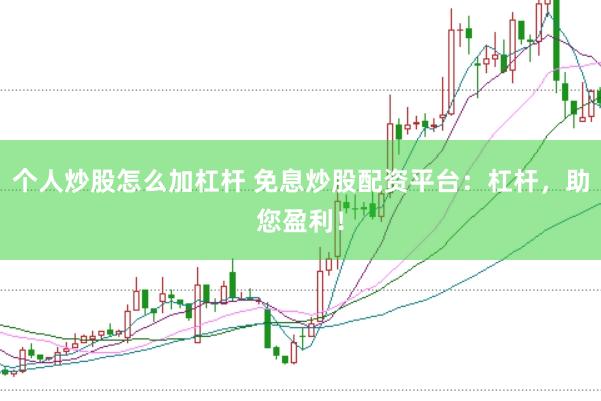 个人炒股怎么加杠杆 免息炒股配资平台：杠杆，助您盈利！