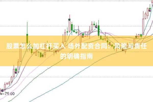 股票怎么加杠杆买入 场外配资合同:风险与责任的明确指南