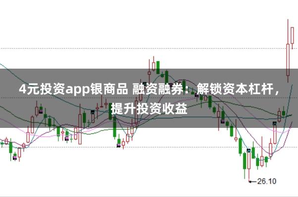 4元投资app银商品 融资融券:解锁资本杠杆,提升投资收益