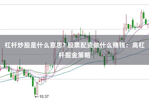 杠杆炒股是什么意思? 股票配资做什么赚钱:高杠杆掘金策略