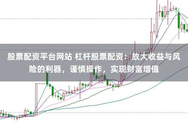 股票配资平台网站 杠杆股票配资：放大收益与风险的利器，谨慎操作，实现财富增值