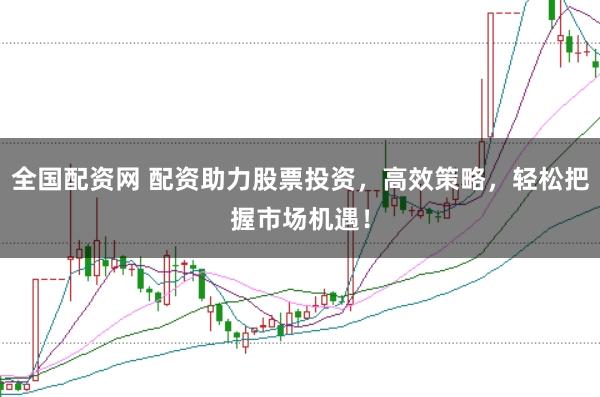 全国配资网 配资助力股票投资,高效策略,轻松把握市场机遇!