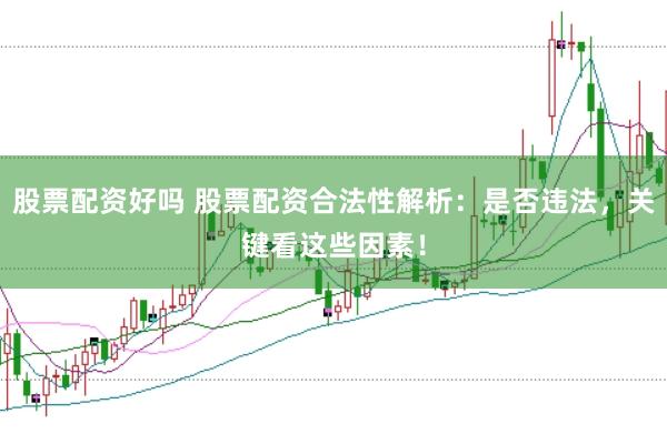 股票配资好吗 股票配资合法性解析：是否违法，关键看这些因素！