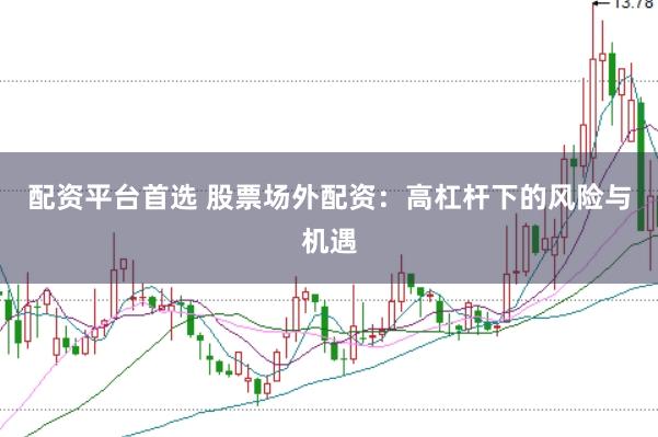 配资平台首选 股票场外配资：高杠杆下的风险与机遇