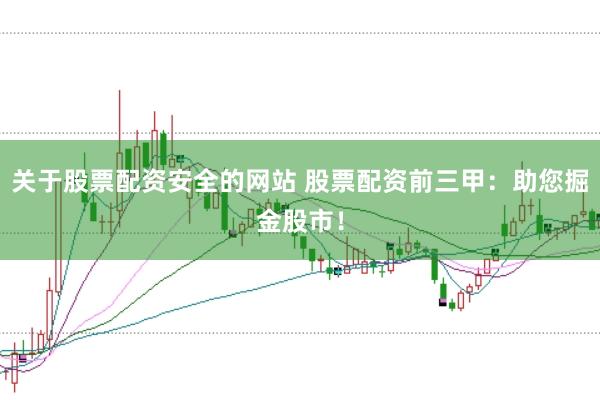 关于股票配资安全的网站 股票配资前三甲:助您掘金股市!