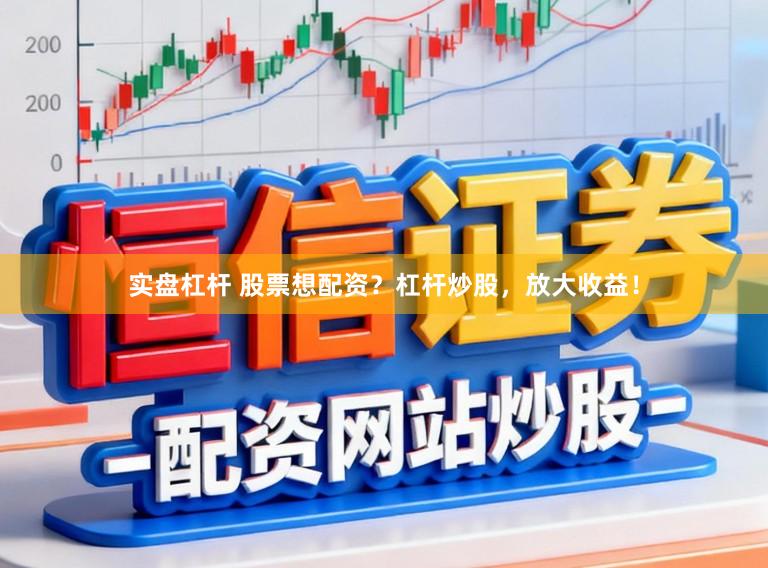 实盘杠杆 股票想配资？杠杆炒股，放大收益！