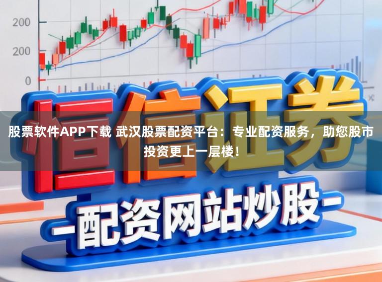 股票软件APP下载 武汉股票配资平台：专业配资服务，助您股市投资更上一层楼！
