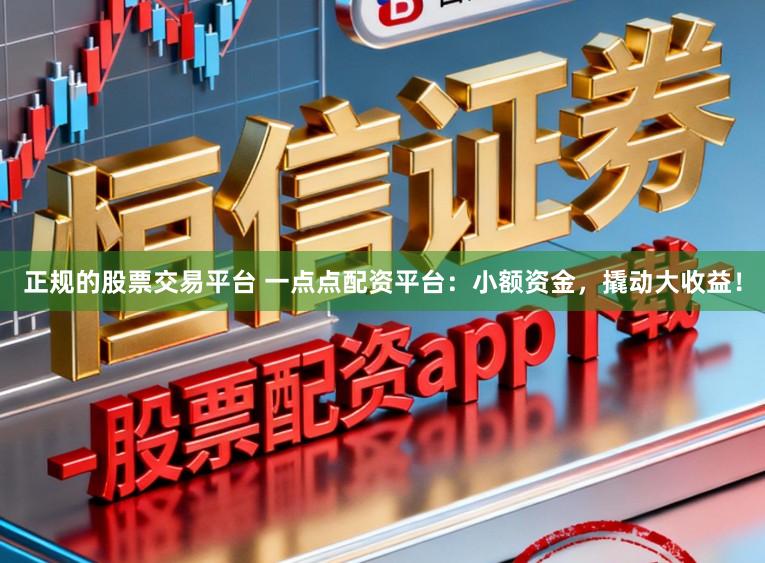 正规的股票交易平台 一点点配资平台:小额资金,撬动大收益!