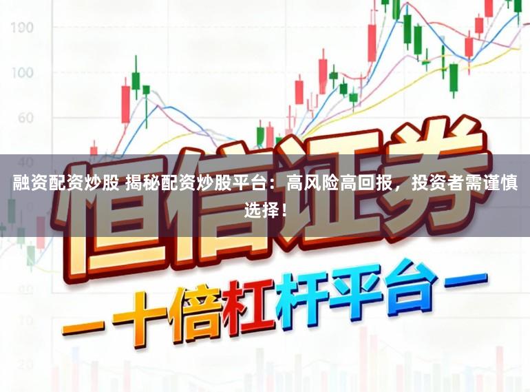 融资配资炒股 揭秘配资炒股平台：高风险高回报，投资者需谨慎选择！