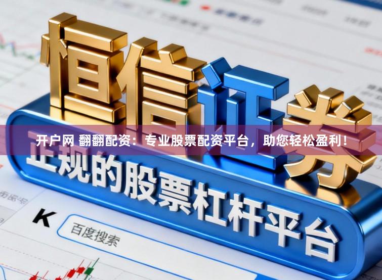 开户网 翻翻配资：专业股票配资平台，助您轻松盈利！