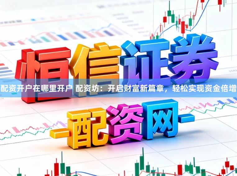 配资开户在哪里开户 配资坊：开启财富新篇章，轻松实现资金倍增