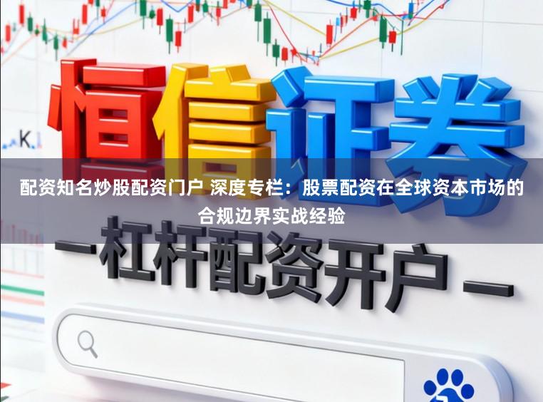 配资知名炒股配资门户 深度专栏：股票配资在全球资本市场的合规边界实战经验