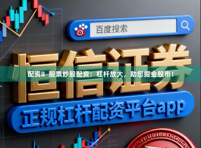 配资8  股票炒股配资：杠杆放大，助您掘金股市！