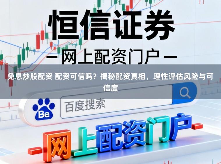 免息炒股配资 配资可信吗？揭秘配资真相，理性评估风险与可信度