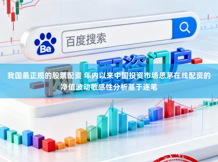 我国最正规的股票配资 年内以来中国投资市场思茅在线配资的净值波动敏感性分析基于逐笔