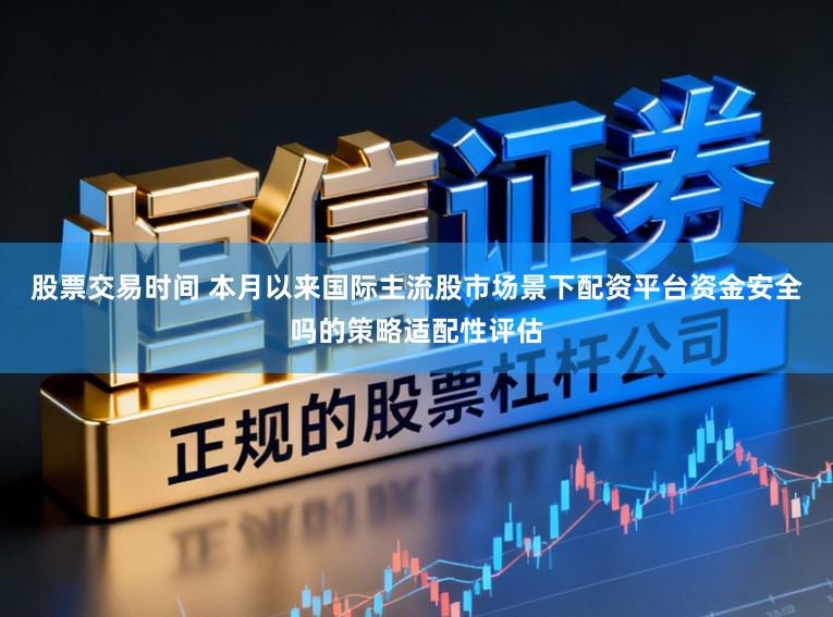 股票交易时间 本月以来国际主流股市场景下配资平台资金安全吗的策略适配性评估