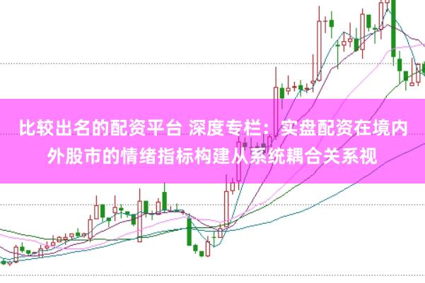 比较出名的配资平台 深度专栏：实盘配资在境内外股市的情绪指标构建从系统耦合关系视