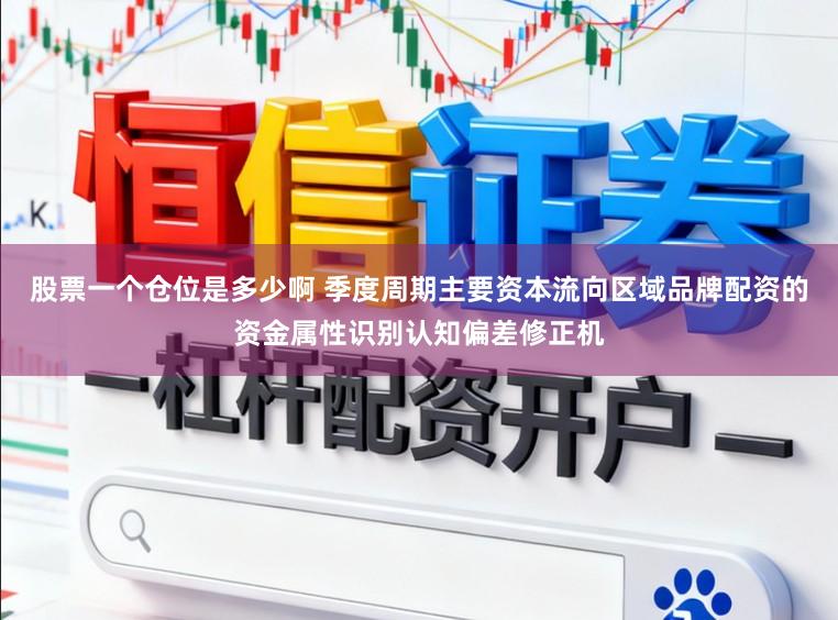 股票一个仓位是多少啊 季度周期主要资本流向区域品牌配资的资金属性识别认知偏差修正机